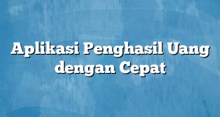 Aplikasi Penghasil Uang dengan Cepat