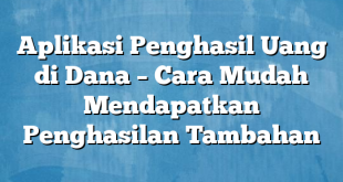 Aplikasi Penghasil Uang di Dana – Cara Mudah Mendapatkan Penghasilan Tambahan