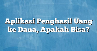 Aplikasi Penghasil Uang ke Dana, Apakah Bisa?