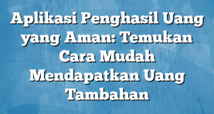 Aplikasi Penghasil Uang yang Aman: Temukan Cara Mudah Mendapatkan Uang Tambahan