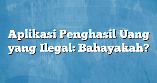 Aplikasi Penghasil Uang yang Ilegal: Bahayakah?