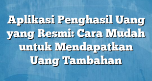 Aplikasi Penghasil Uang yang Resmi: Cara Mudah untuk Mendapatkan Uang Tambahan