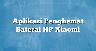 Aplikasi Penghemat Baterai HP Xiaomi