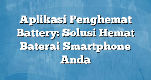 Aplikasi Penghemat Battery: Solusi Hemat Baterai Smartphone Anda