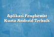 Aplikasi Penghemat Kuota Android Terbaik