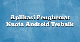 Aplikasi Penghemat Kuota Android Terbaik