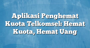 Aplikasi Penghemat Kuota Telkomsel: Hemat Kuota, Hemat Uang