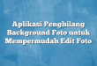 Aplikasi Penghilang Background Foto untuk Mempermudah Edit Foto