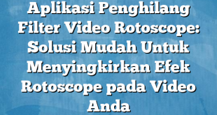 Aplikasi Penghilang Filter Video Rotoscope: Solusi Mudah Untuk Menyingkirkan Efek Rotoscope pada Video Anda