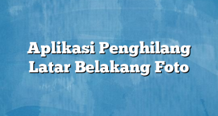 Aplikasi Penghilang Latar Belakang Foto