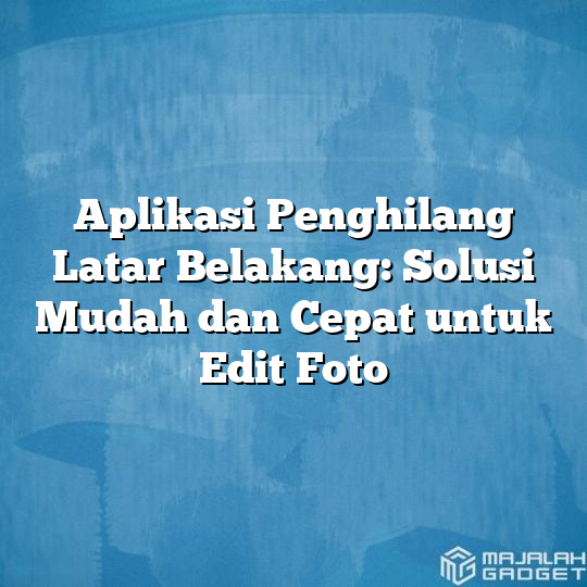 Aplikasi Penghilang Latar Belakang Solusi Mudah Dan Cepat Untuk Edit Foto Majalah Gadget 5882