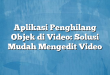 Aplikasi Penghilang Objek di Video: Solusi Mudah Mengedit Video