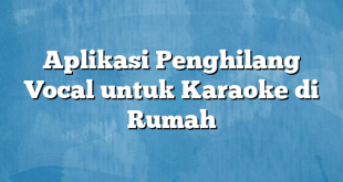 Aplikasi Penghilang Vocal untuk Karaoke di Rumah