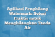 Aplikasi Penghilang Watermark: Solusi Praktis untuk Menghilangkan Tanda Air