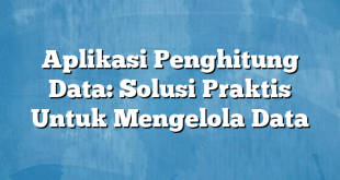 Aplikasi Penghitung Data: Solusi Praktis Untuk Mengelola Data