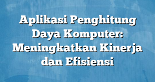 Aplikasi Penghitung Daya Komputer: Meningkatkan Kinerja dan Efisiensi