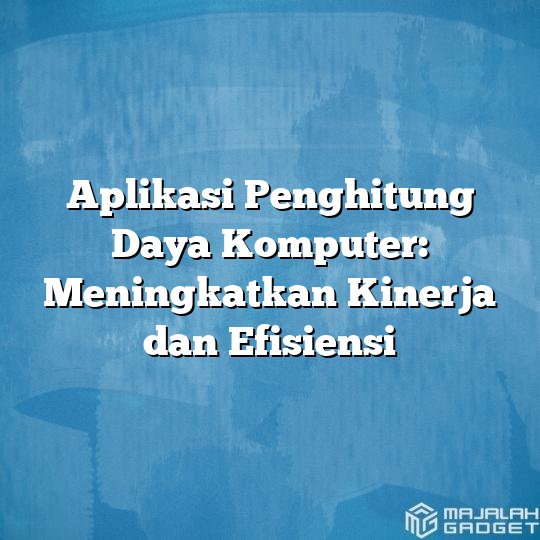 Aplikasi Penghitung Daya Komputer Meningkatkan Kinerja Dan Efisiensi Majalah Gadget 1834