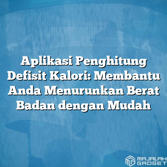 Aplikasi Penghitung Defisit Kalori Membantu Anda Menurunkan Berat Badan Dengan Mudah Majalah 2391