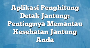 Aplikasi Penghitung Detak Jantung: Pentingnya Memantau Kesehatan Jantung Anda