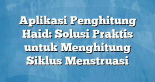 Aplikasi Penghitung Haid: Solusi Praktis untuk Menghitung Siklus Menstruasi