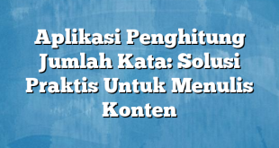 Aplikasi Penghitung Jumlah Kata: Solusi Praktis Untuk Menulis Konten