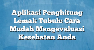 Aplikasi Penghitung Lemak Tubuh: Cara Mudah Mengevaluasi Kesehatan Anda