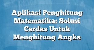 Aplikasi Penghitung Matematika: Solusi Cerdas Untuk Menghitung Angka