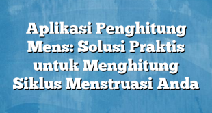 Aplikasi Penghitung Mens: Solusi Praktis untuk Menghitung Siklus Menstruasi Anda