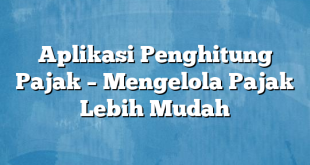 Aplikasi Penghitung Pajak – Mengelola Pajak Lebih Mudah