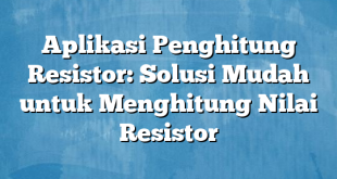 Aplikasi Penghitung Resistor: Solusi Mudah untuk Menghitung Nilai Resistor