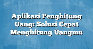 Aplikasi Penghitung Uang: Solusi Cepat Menghitung Uangmu