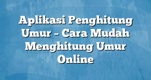 Aplikasi Penghitung Umur – Cara Mudah Menghitung Umur Online