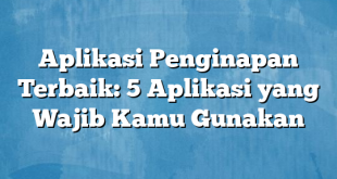 Aplikasi Penginapan Terbaik: 5 Aplikasi yang Wajib Kamu Gunakan