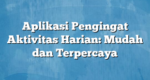 Aplikasi Pengingat Aktivitas Harian: Mudah dan Terpercaya