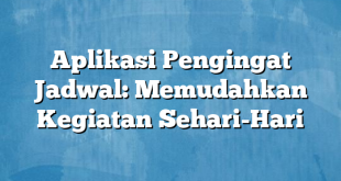 Aplikasi Pengingat Jadwal: Memudahkan Kegiatan Sehari-Hari