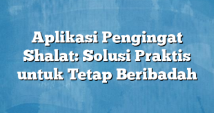 Aplikasi Pengingat Shalat: Solusi Praktis untuk Tetap Beribadah