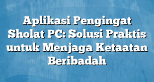 Aplikasi Pengingat Sholat PC: Solusi Praktis untuk Menjaga Ketaatan Beribadah