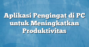 Aplikasi Pengingat di PC untuk Meningkatkan Produktivitas