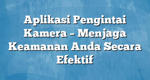 Aplikasi Pengintai Kamera – Menjaga Keamanan Anda Secara Efektif