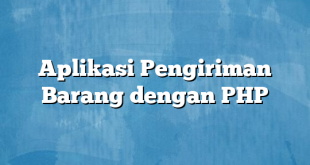 Aplikasi Pengiriman Barang dengan PHP