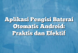 Aplikasi Pengisi Baterai Otomatis Android: Praktis dan Efektif