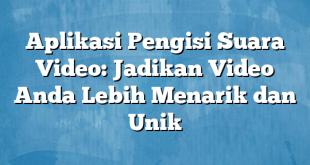 Aplikasi Pengisi Suara Video: Jadikan Video Anda Lebih Menarik dan Unik