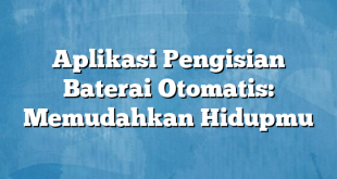 Aplikasi Pengisian Baterai Otomatis: Memudahkan Hidupmu