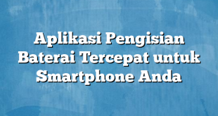 Aplikasi Pengisian Baterai Tercepat untuk Smartphone Anda