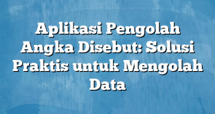 Aplikasi Pengolah Angka Disebut: Solusi Praktis untuk Mengolah Data