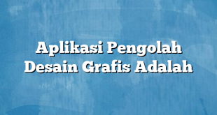 Aplikasi Pengolah Desain Grafis Adalah