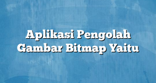 Aplikasi Pengolah Gambar Bitmap Yaitu