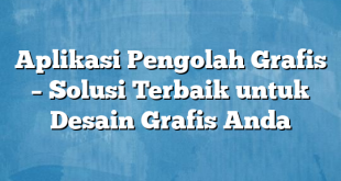 Aplikasi Pengolah Grafis – Solusi Terbaik untuk Desain Grafis Anda