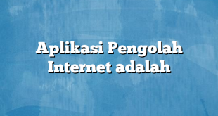 Aplikasi Pengolah Internet adalah