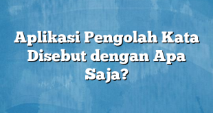 Aplikasi Pengolah Kata Disebut dengan Apa Saja?